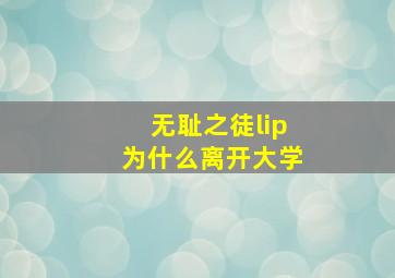 无耻之徒lip为什么离开大学