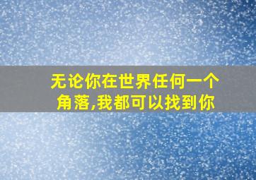 无论你在世界任何一个角落,我都可以找到你