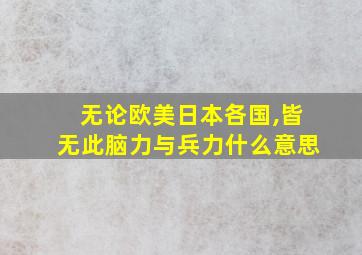 无论欧美日本各国,皆无此脑力与兵力什么意思