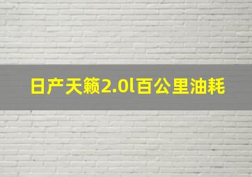 日产天籁2.0l百公里油耗