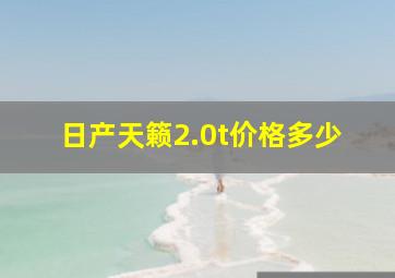 日产天籁2.0t价格多少