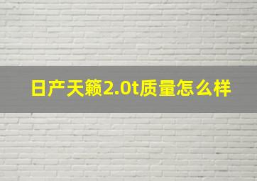 日产天籁2.0t质量怎么样