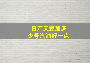 日产天籁加多少号汽油好一点