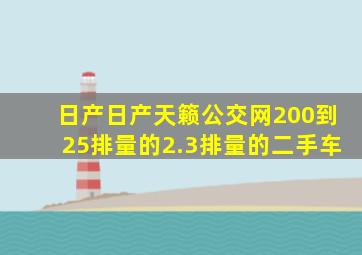 日产日产天籁公交网200到25排量的2.3排量的二手车