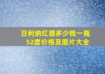 日利纳红酒多少钱一瓶52度价格及图片大全