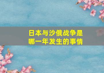 日本与沙俄战争是哪一年发生的事情