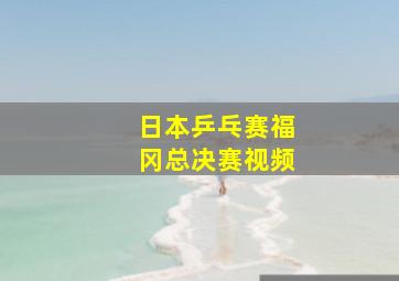 日本乒乓赛福冈总决赛视频