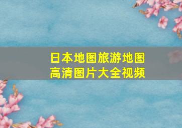 日本地图旅游地图高清图片大全视频