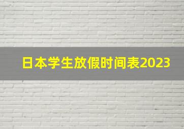 日本学生放假时间表2023