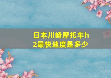 日本川崎摩托车h2最快速度是多少