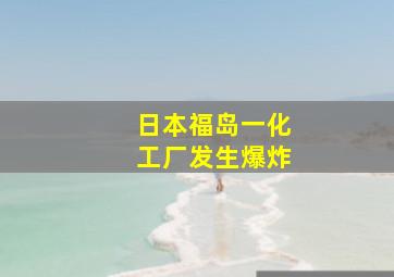 日本福岛一化工厂发生爆炸