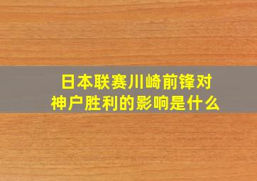 日本联赛川崎前锋对神户胜利的影响是什么