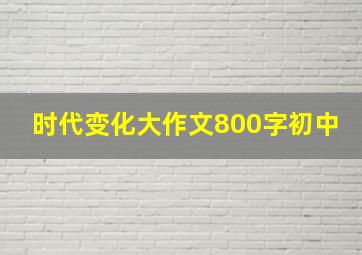 时代变化大作文800字初中