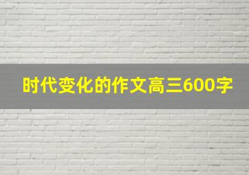 时代变化的作文高三600字