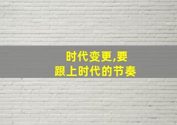 时代变更,要跟上时代的节奏