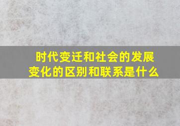 时代变迁和社会的发展变化的区别和联系是什么