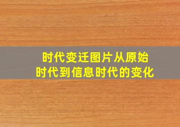 时代变迁图片从原始时代到信息时代的变化