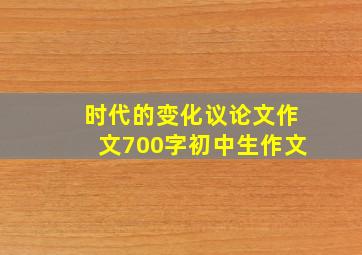 时代的变化议论文作文700字初中生作文