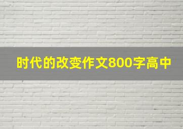 时代的改变作文800字高中