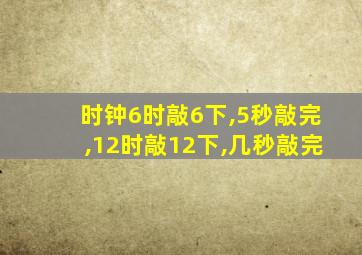 时钟6时敲6下,5秒敲完,12时敲12下,几秒敲完