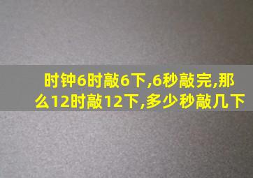 时钟6时敲6下,6秒敲完,那么12时敲12下,多少秒敲几下