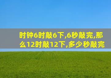 时钟6时敲6下,6秒敲完,那么12时敲12下,多少秒敲完