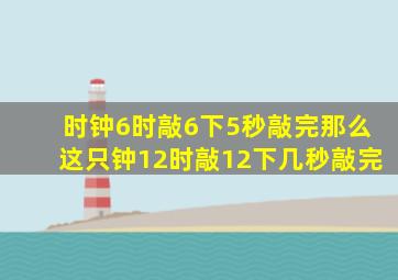 时钟6时敲6下5秒敲完那么这只钟12时敲12下几秒敲完