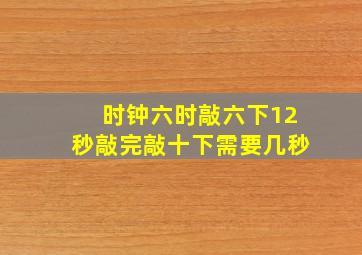 时钟六时敲六下12秒敲完敲十下需要几秒