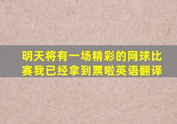 明天将有一场精彩的网球比赛我已经拿到票啦英语翻译