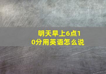 明天早上6点10分用英语怎么说