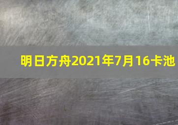 明日方舟2021年7月16卡池