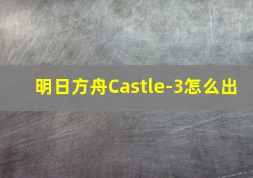 明日方舟Castle-3怎么出