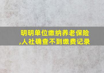 明明单位缴纳养老保险,人社确查不到缴费记录