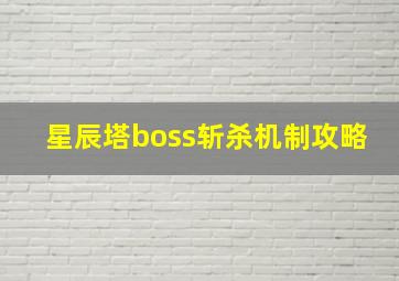 星辰塔boss斩杀机制攻略