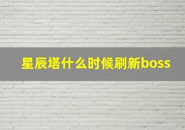 星辰塔什么时候刷新boss