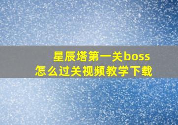 星辰塔第一关boss怎么过关视频教学下载