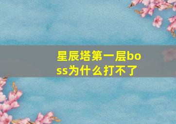 星辰塔第一层boss为什么打不了