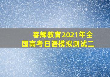 春辉教育2021年全国高考日语模拟测试二