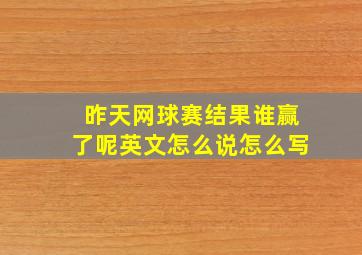 昨天网球赛结果谁赢了呢英文怎么说怎么写