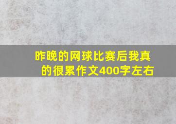 昨晚的网球比赛后我真的很累作文400字左右