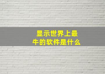 显示世界上最牛的软件是什么