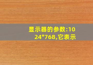 显示器的参数:1024*768,它表示