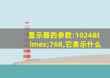 显示器的参数:1024×768,它表示什么