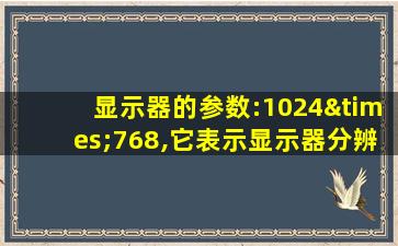 显示器的参数:1024×768,它表示显示器分辨率