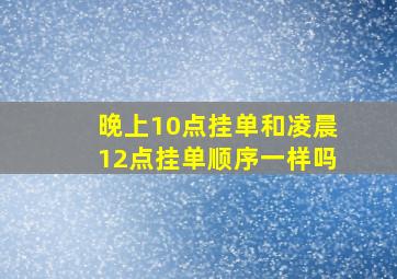 晚上10点挂单和凌晨12点挂单顺序一样吗