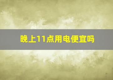 晚上11点用电便宜吗