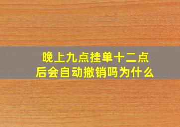 晚上九点挂单十二点后会自动撤销吗为什么