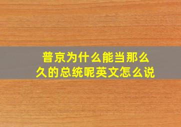 普京为什么能当那么久的总统呢英文怎么说