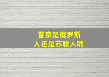 普京是俄罗斯人还是苏联人呢