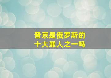 普京是俄罗斯的十大罪人之一吗